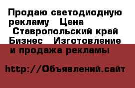 Продаю светодиодную рекламу › Цена ­ 15 000 - Ставропольский край Бизнес » Изготовление и продажа рекламы   